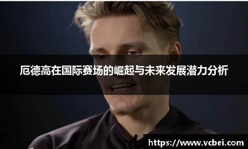 厄德高在国际赛场的崛起与未来发展潜力分析