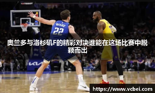 奥兰多与洛杉矶F的精彩对决谁能在这场比赛中脱颖而出