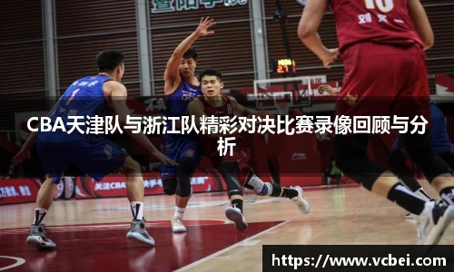CBA天津队与浙江队精彩对决比赛录像回顾与分析