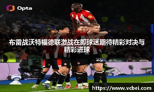 布雷战沃特福德联激战在即球迷期待精彩对决与精彩进球