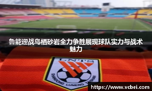 鲁能迎战鸟栖砂岩全力争胜展现球队实力与战术魅力