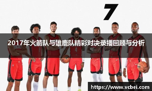 2017年火箭队与雄鹿队精彩对决录播回顾与分析